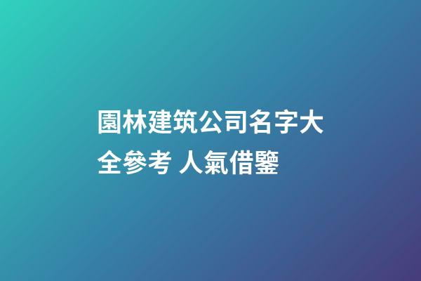 園林建筑公司名字大全參考 人氣借鑒-第1張-公司起名-玄機(jī)派